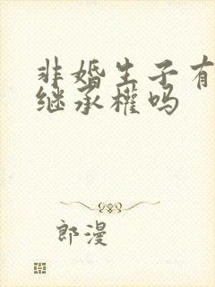 非婚生子有财产继承权吗