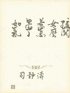 如果惹女孩子生气了怎么哄