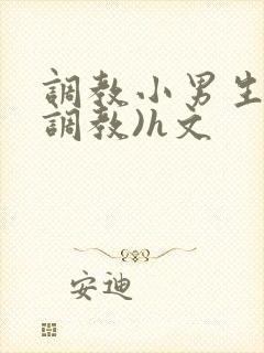 调教小男生(性调教)h文