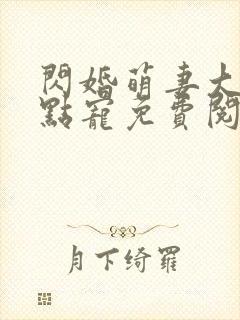 闪婚萌妻大叔轻点宠免费阅读