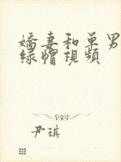 娇妻和单男3p绿帽视频