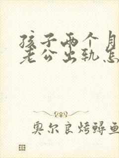 孩子两个月发现老公出轨怎么办封面