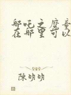 哪吒之魔童降临在哪里可以看