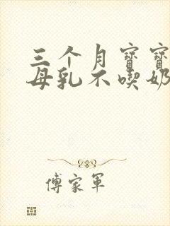 三个月宝宝光吃母乳不吃奶粉怎么办