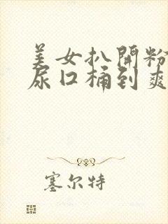 美女扒开粉嫩的尿囗桶到爽