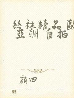 丝袜精品 欧美 亚洲 自拍