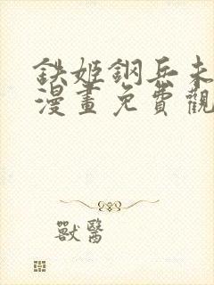 铁姬钢兵未删减漫画免费观看