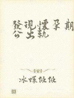 发现怀孕期间老公出轨