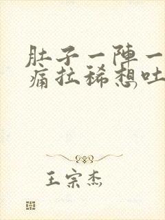 肚子一阵一阵的痛拉稀想吐