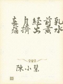 来月经前乳房胀痛挤出黄水的原因