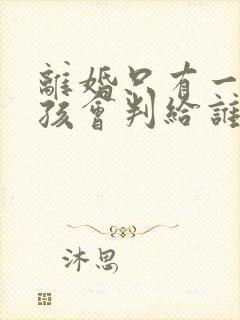 离婚只有一个男孩会判给谁