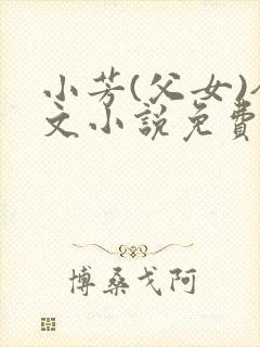 小芳(父女)全文小说免费阅读