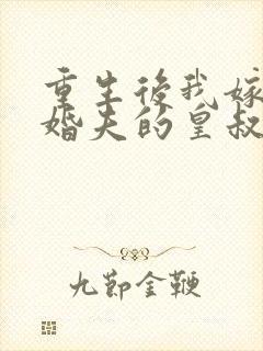 重生后我嫁了未婚夫的皇叔免费全集