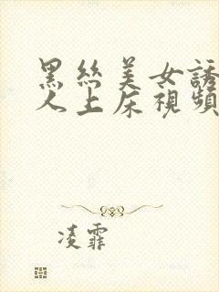 黑丝美女诱惑男人上床视频