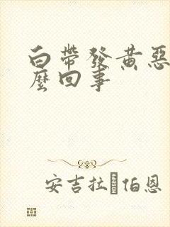 白带发黄恶臭怎么回事