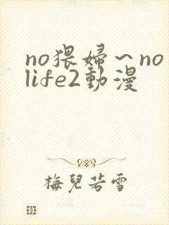no猥妇～nolife2动漫