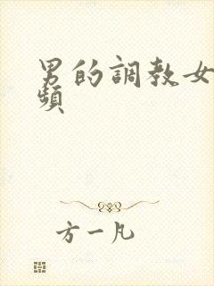 男的调教女的视频