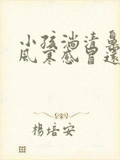 小孩淌清鼻涕是风寒感冒还是风热感冒