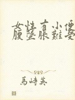 女性有小便时小腹坠胀难受怎么回事