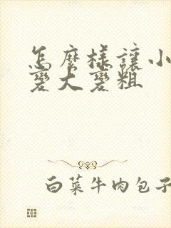 怎么样让小弟弟变大变粗