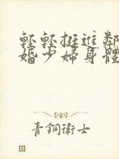 轻轻挺进邻居新婚少妇身体里