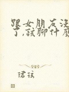 跟女朋友没话题了,该聊什么