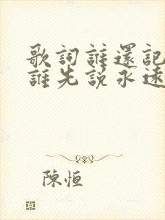 歌词谁还记得是谁先说永远的爱我