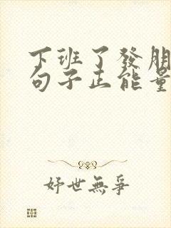 下班了发朋友圈句子正能量短句