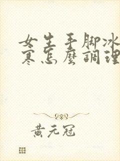 女生手脚冰凉宫寒怎么调理