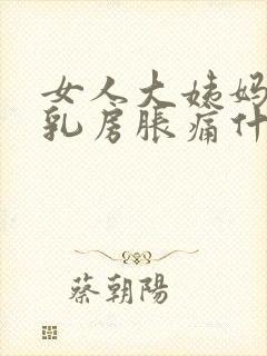 女人大姨妈来前乳房胀痛什么原因