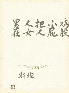 男人把小鸡鸡插在女人屁股里