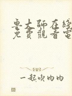 鲁大师在线观看免费观看电视剧动漫