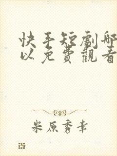 快手短剧哪里可以免费观看