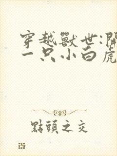 穿越兽世:开局一只小白虎全文txt