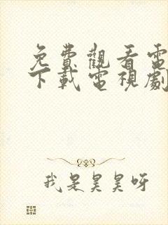 免费观看电视剧下载电视剧的软件