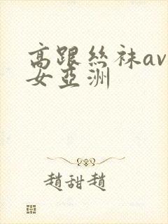 高跟丝袜av熟女亚洲