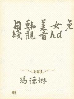 日韩美女免费在线观看hd