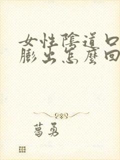 女性阴道口肿大膨出怎么回事