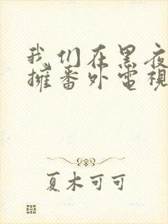 我们在黑夜中相拥番外电视剧免费观看