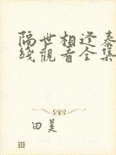 隔世相逢泰剧在线观看全集高清