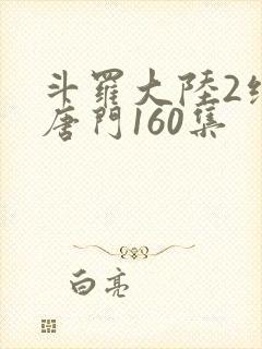 斗罗大陆2绝世唐门160集