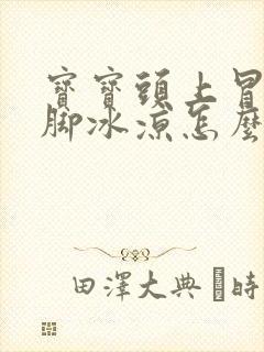 宝宝头上冒汗手脚冰凉怎么回事