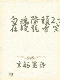 勾魂降头2电影在线观看完整免费高清原声