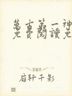 万古第一神全文免费阅读免费