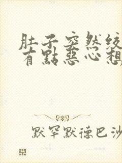 肚子突然绞痛还有点恶心想吐