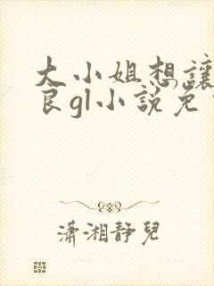 大小姐想让我从良gl小说免费阅读