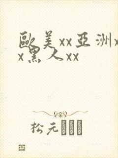欧美xx亚洲xx黑人xx