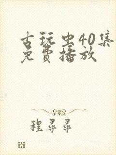 古玩虫40集全免费播放