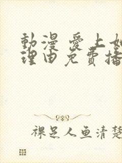 动漫 爱上她的理由免费播放