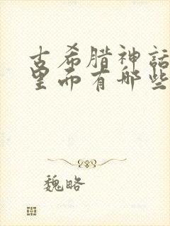 古希腊神话故事里面有哪些故事